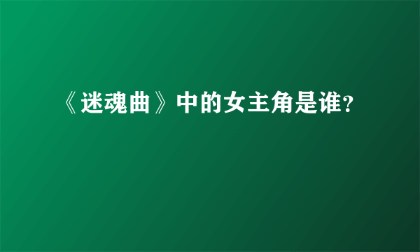 《迷魂曲》中的女主角是谁？