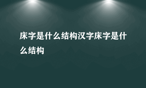 床字是什么结构汉字床字是什么结构