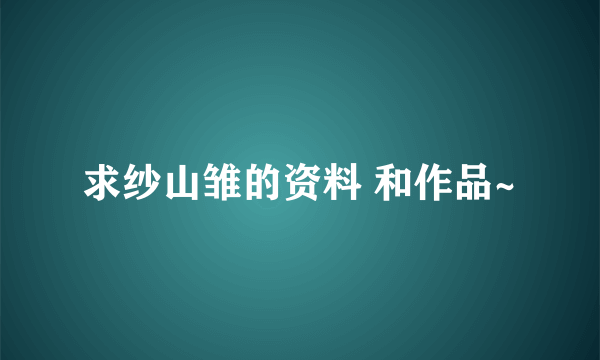 求纱山雏的资料 和作品~