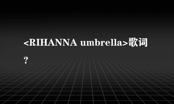 <RIHANNA umbrella>歌词？