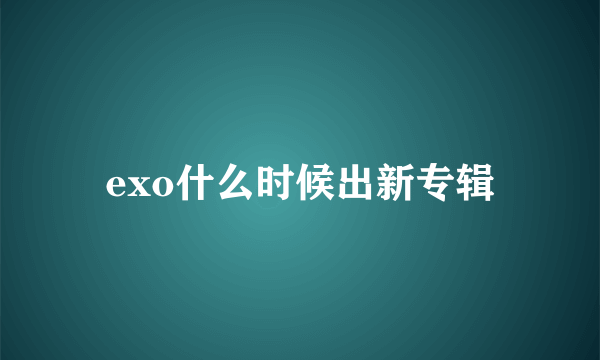 exo什么时候出新专辑