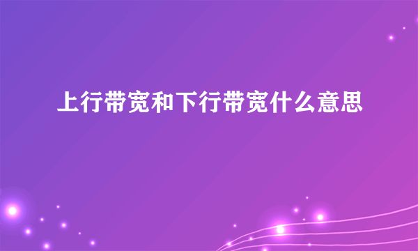 上行带宽和下行带宽什么意思