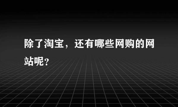 除了淘宝，还有哪些网购的网站呢？