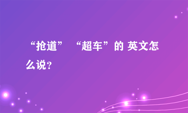 “抢道” “超车”的 英文怎么说？