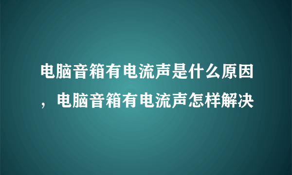 电脑音箱有电流声是什么原因，电脑音箱有电流声怎样解决