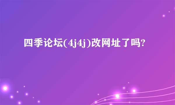 四季论坛(4j4j)改网址了吗?