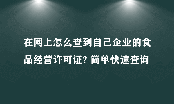 在网上怎么查到自己企业的食品经营许可证? 简单快速查询