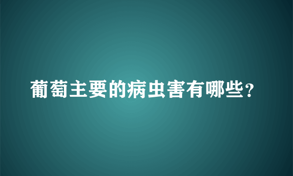 葡萄主要的病虫害有哪些？