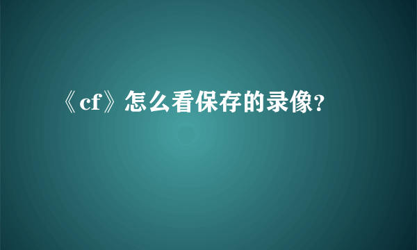 《cf》怎么看保存的录像？