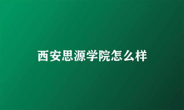 西安思源学院怎么样