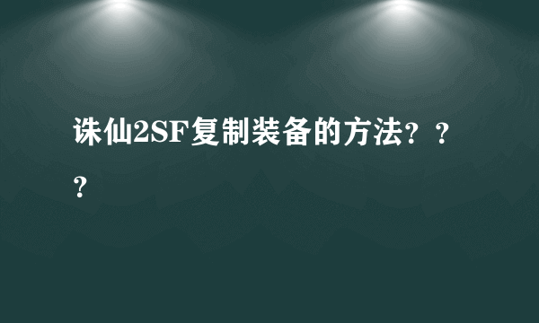 诛仙2SF复制装备的方法？？？