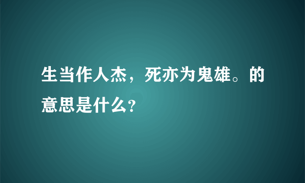 生当作人杰，死亦为鬼雄。的意思是什么？