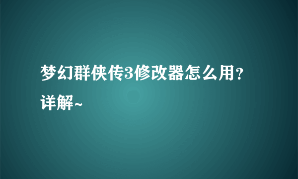 梦幻群侠传3修改器怎么用？详解~