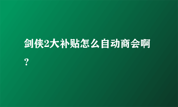 剑侠2大补贴怎么自动商会啊？