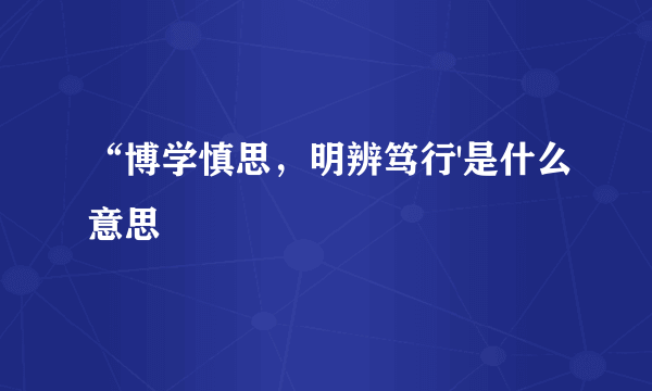 “博学慎思，明辨笃行'是什么意思