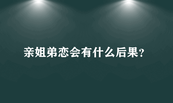 亲姐弟恋会有什么后果？