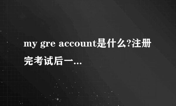 my gre account是什么?注册完考试后一定要再注册这个么？