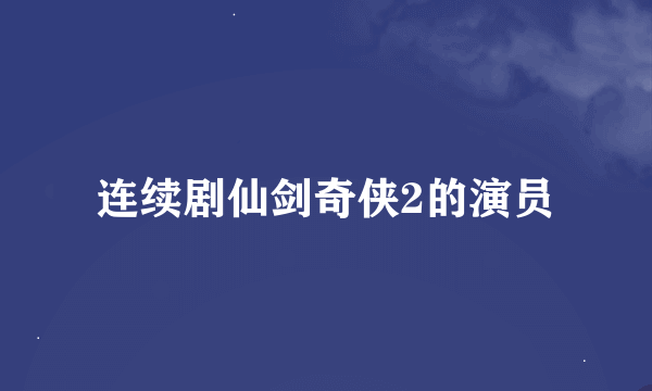 连续剧仙剑奇侠2的演员