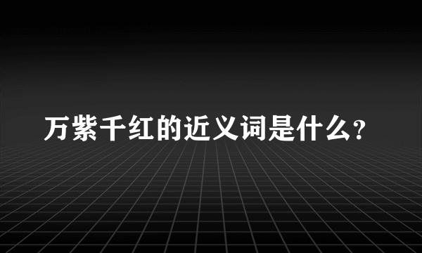 万紫千红的近义词是什么？