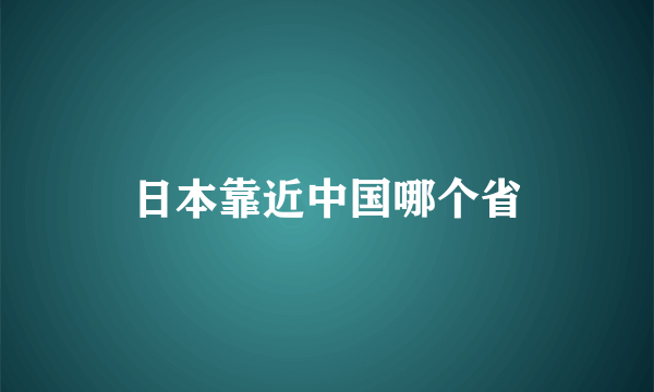 日本靠近中国哪个省