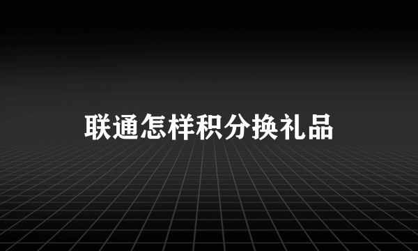 联通怎样积分换礼品