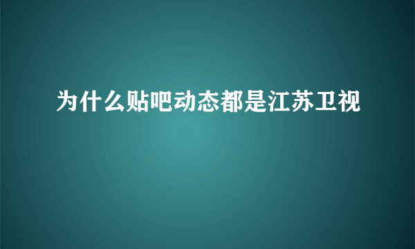 为什么贴吧动态都是江苏卫视