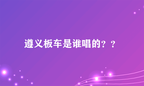 遵义板车是谁唱的？？