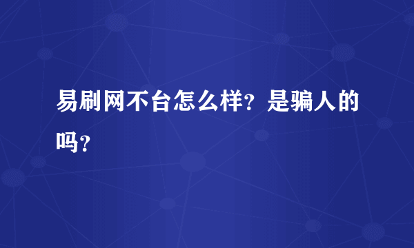 易刷网不台怎么样？是骗人的吗？