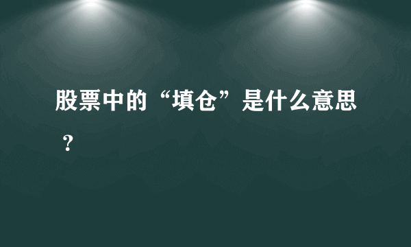 股票中的“填仓”是什么意思 ？