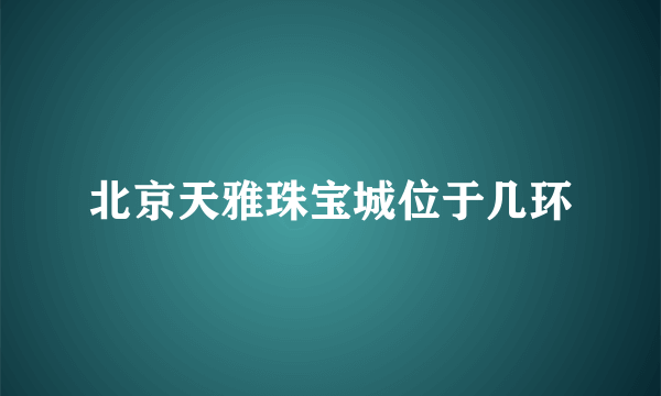 北京天雅珠宝城位于几环