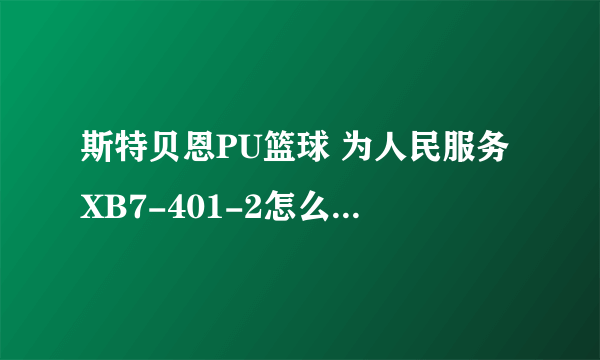 斯特贝恩PU篮球 为人民服务XB7-401-2怎么样，好不好