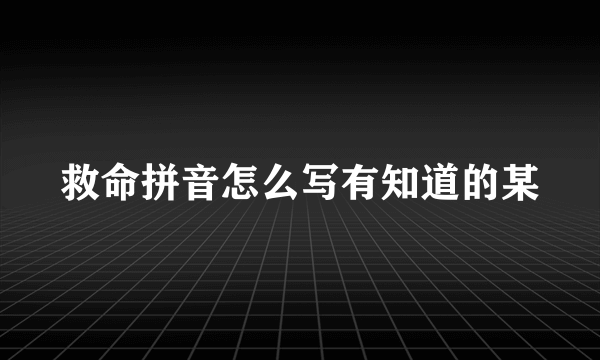 救命拼音怎么写有知道的某