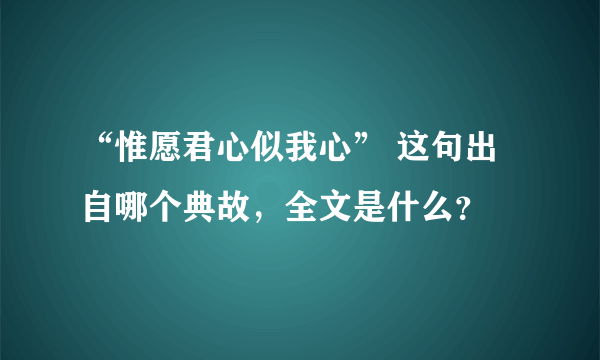 “惟愿君心似我心” 这句出自哪个典故，全文是什么？