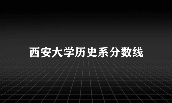 西安大学历史系分数线