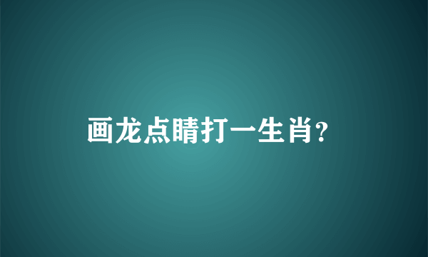 画龙点睛打一生肖？