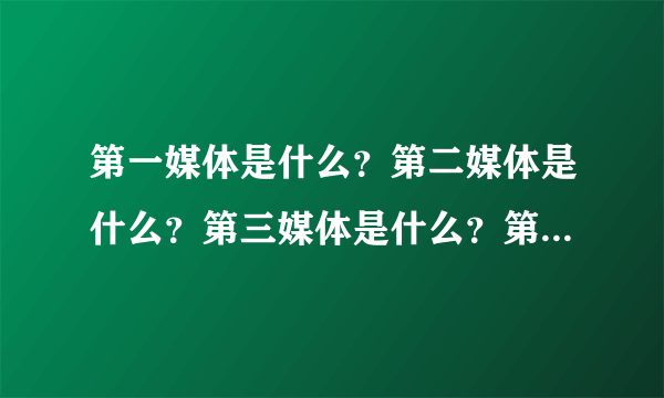 第一媒体是什么？第二媒体是什么？第三媒体是什么？第四媒体是什么？