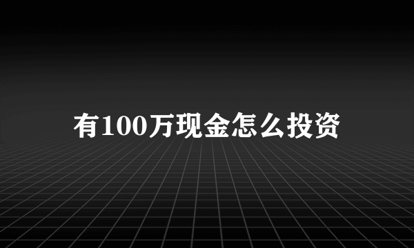 有100万现金怎么投资