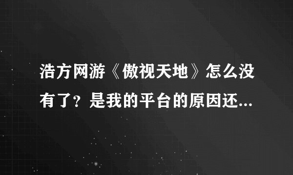 浩方网游《傲视天地》怎么没有了？是我的平台的原因还是服务器的原因？求解。。