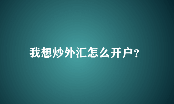 我想炒外汇怎么开户？