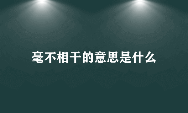 毫不相干的意思是什么