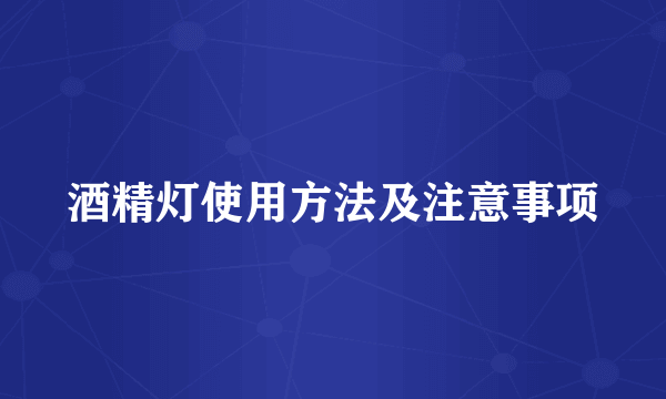 酒精灯使用方法及注意事项