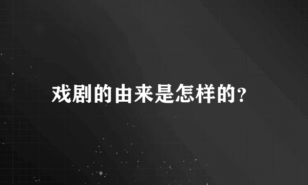 戏剧的由来是怎样的？