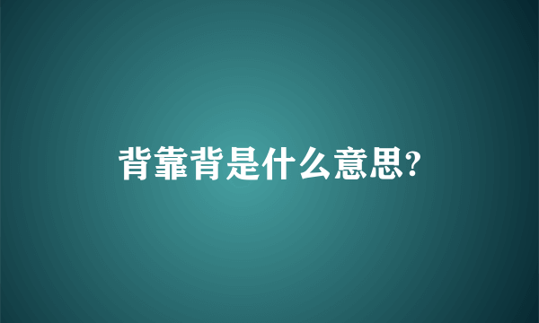 背靠背是什么意思?