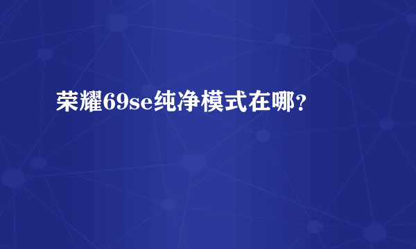 荣耀69se纯净模式在哪？