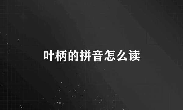 叶柄的拼音怎么读