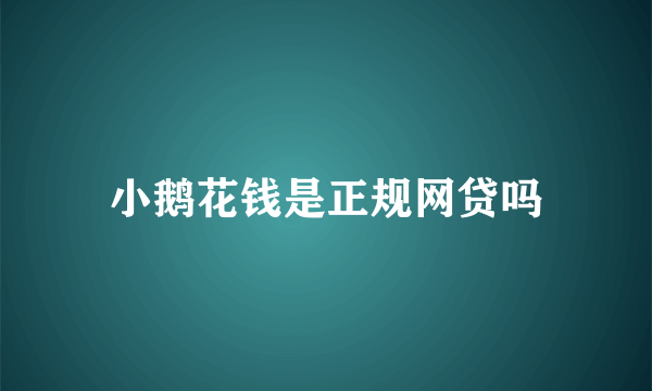 小鹅花钱是正规网贷吗