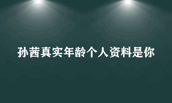 孙茜真实年龄个人资料是你