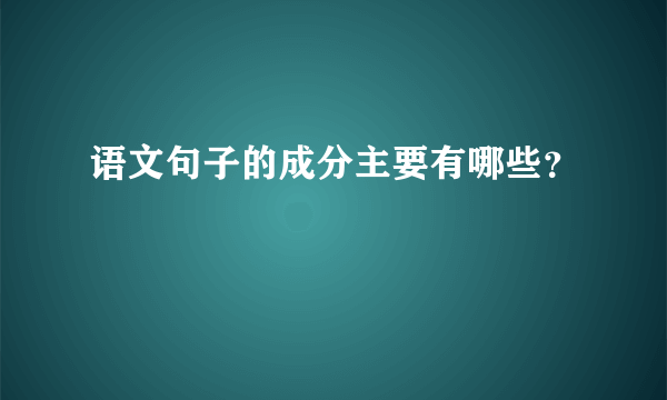 语文句子的成分主要有哪些？