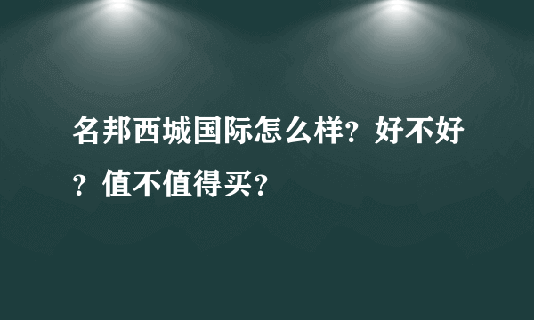 名邦西城国际怎么样？好不好？值不值得买？