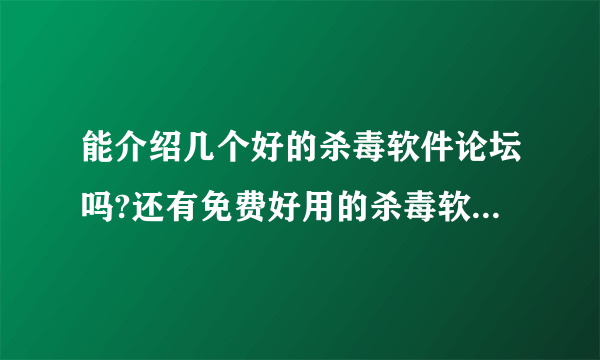 能介绍几个好的杀毒软件论坛吗?还有免费好用的杀毒软件介绍几个啊？谢谢啊